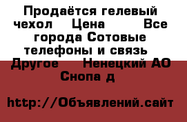 Продаётся гелевый чехол  › Цена ­ 55 - Все города Сотовые телефоны и связь » Другое   . Ненецкий АО,Снопа д.